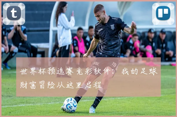世界杯预选赛竞彩软件:我的足球财富冒险从这里启程