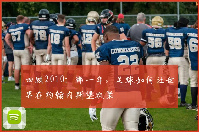 回顾2010：那一年，足球如何让世界在约翰内斯堡欢聚