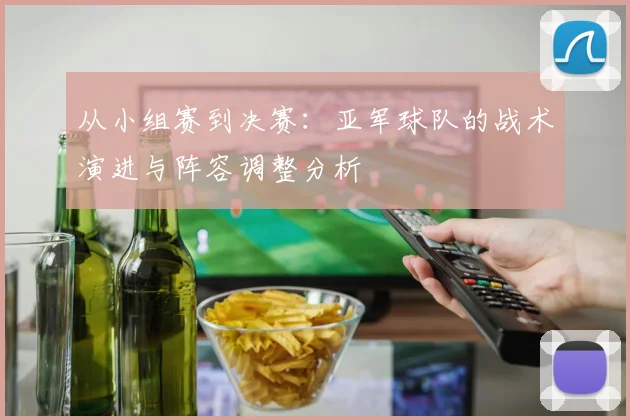 从小组赛到决赛：亚军球队的战术演进与阵容调整分析