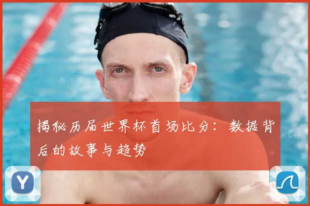 揭秘历届世界杯首场比分：数据背后的故事与趋势