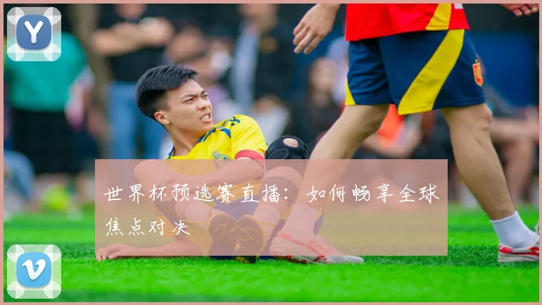 世界杯预选赛直播:如何畅享全球焦点对决