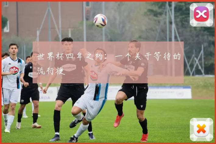 世界杯四年之约:一个关于等待的流行梗