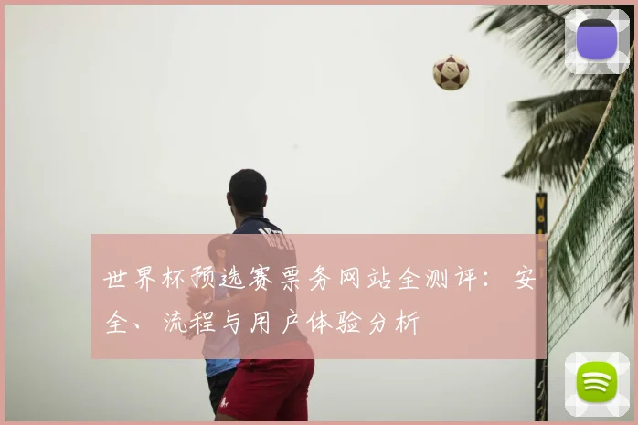 世界杯预选赛票务网站全测评:安全、流程与用户体验分析