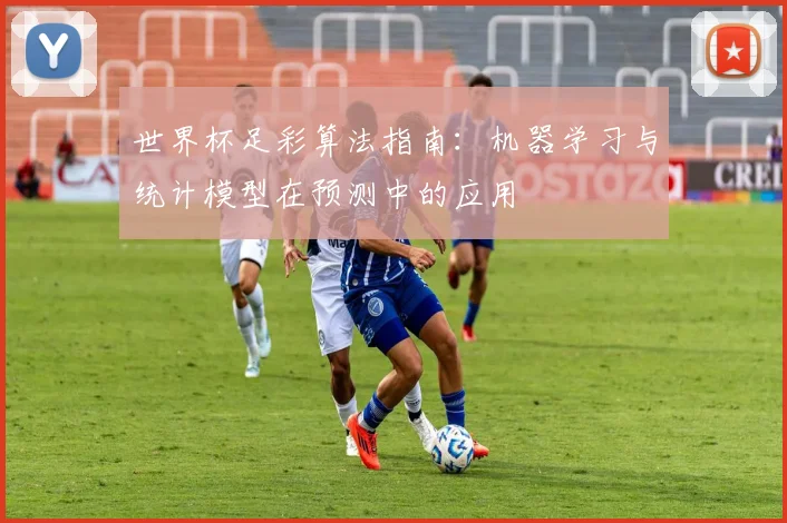 世界杯足彩算法指南:机器学习与统计模型在预测中的应用