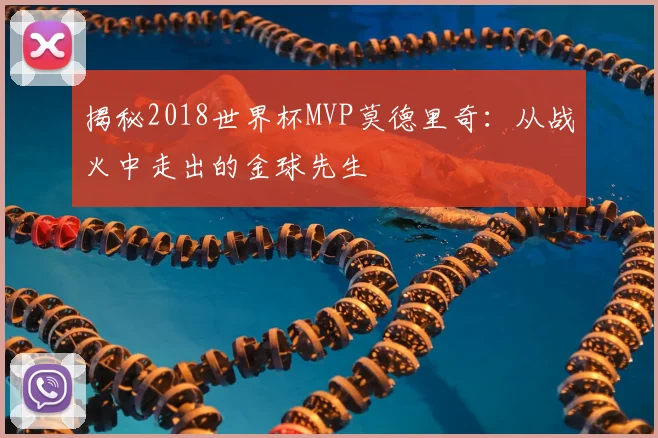 揭秘2018世界杯MVP莫德里奇：从战火中走出的金球先生