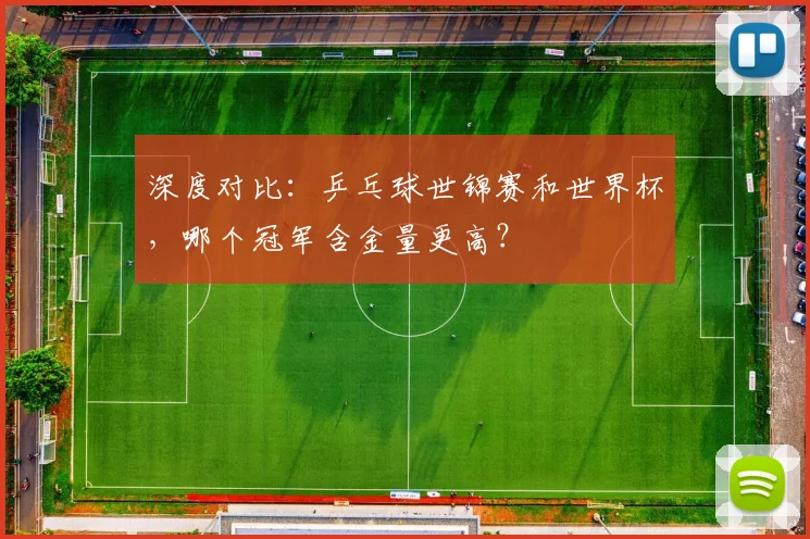 深度对比：乒乓球世锦赛和世界杯，哪个冠军含金量更高？
