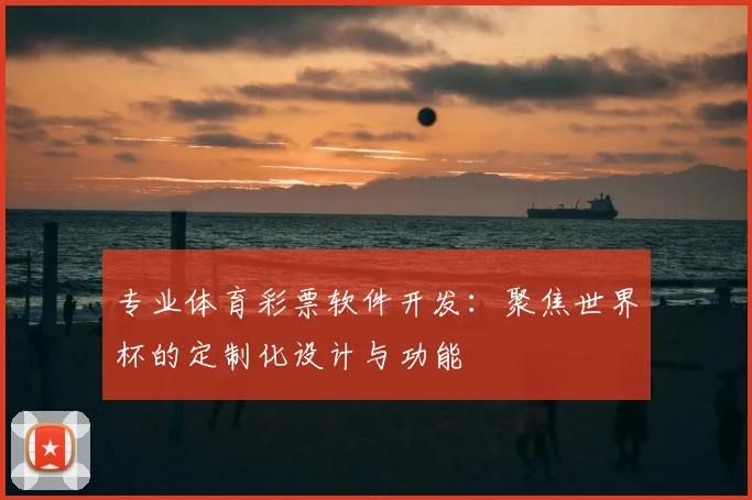 专业体育彩票软件开发：聚焦世界杯的定制化设计与功能