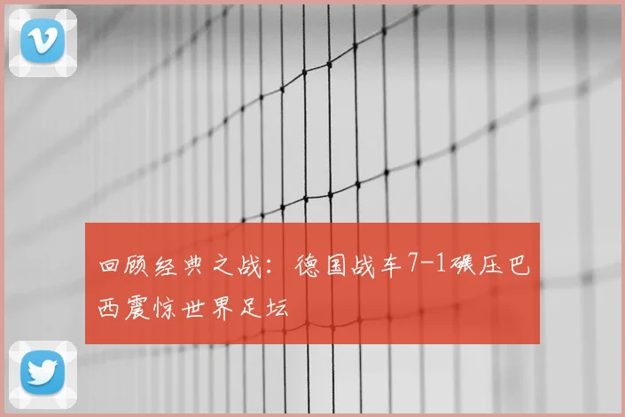 回顾经典之战：德国战车7-1碾压巴西震惊世界足坛