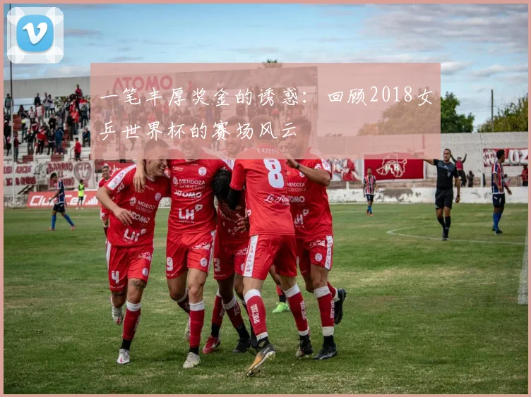 一笔丰厚奖金的诱惑：回顾2018女乒世界杯的赛场风云