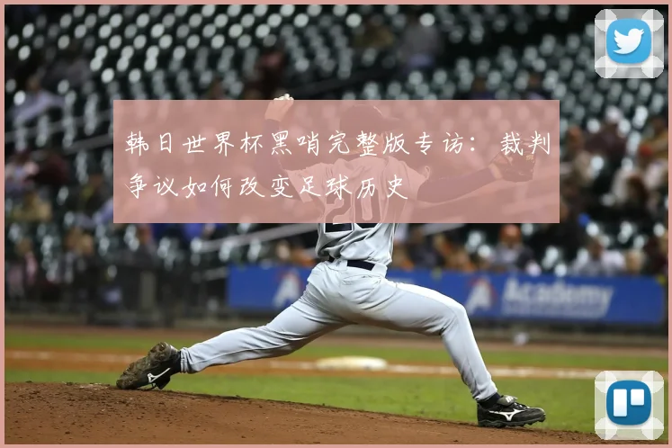 韩日世界杯黑哨完整版专访：裁判争议如何改变足球历史
