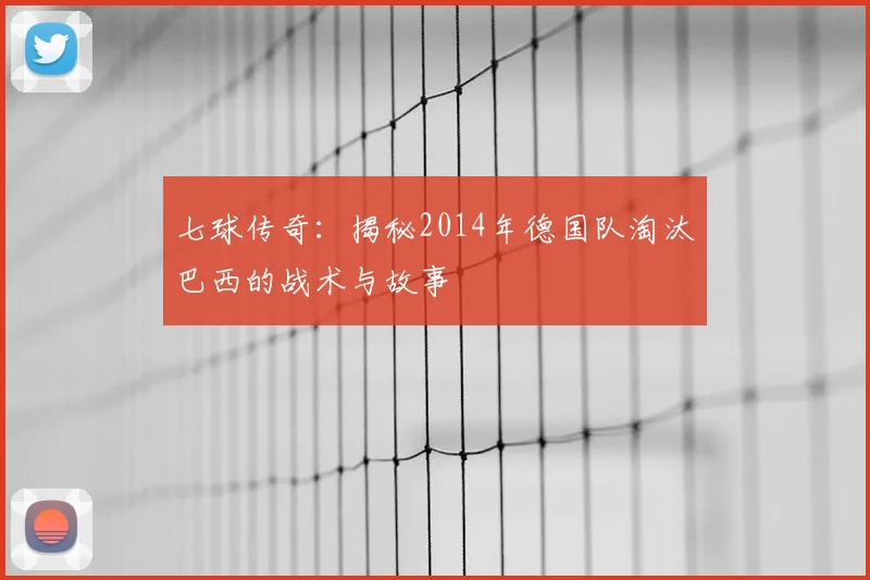 七球传奇：揭秘2014年德国队淘汰巴西的战术与故事