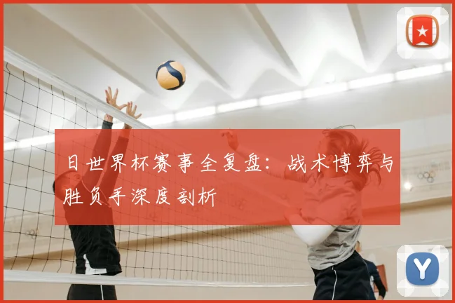 日世界杯赛事全复盘：战术博弈与胜负手深度剖析