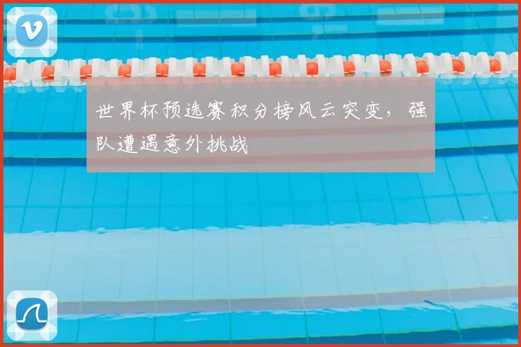 世界杯预选赛积分榜风云突变,强队遭遇意外挑战