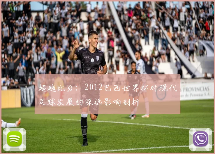 超越比分：2012巴西世界杯对现代足球发展的深远影响剖析