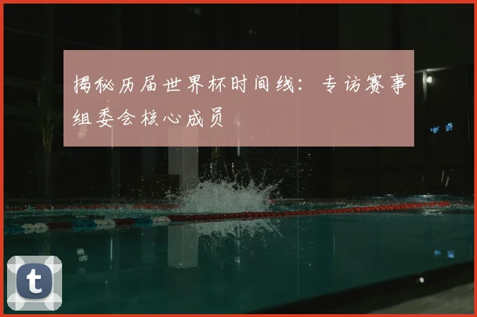 揭秘历届世界杯时间线：专访赛事组委会核心成员