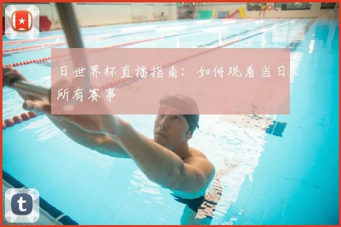 日世界杯直播指南：如何观看当日所有赛事