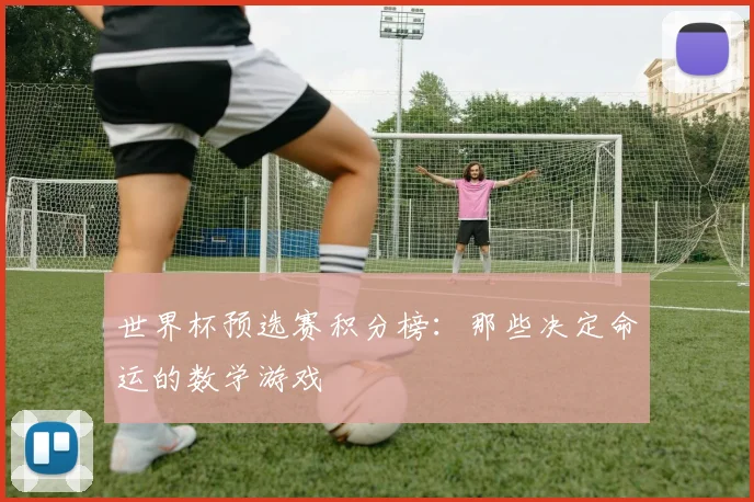 世界杯预选赛积分榜：那些决定命运的数学游戏