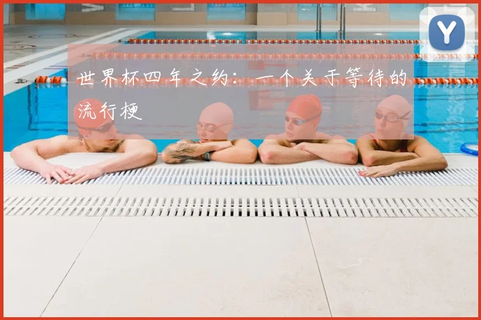 世界杯四年之约：一个关于等待的流行梗