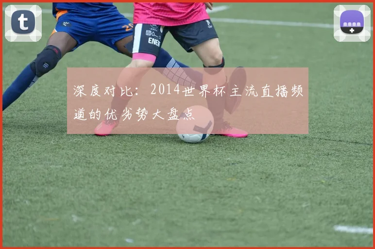 深度对比：2014世界杯主流直播频道的优劣势大盘点