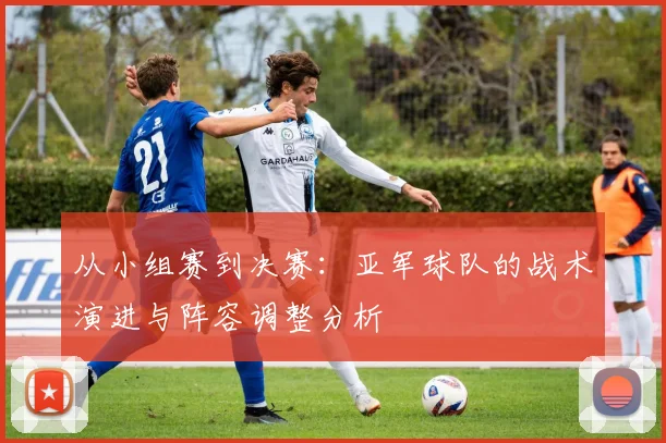 从小组赛到决赛:亚军球队的战术演进与阵容调整分析