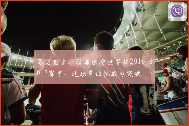 幕后直击：短道速滑世界杯2016-2017赛季，运动员的挑战与突破