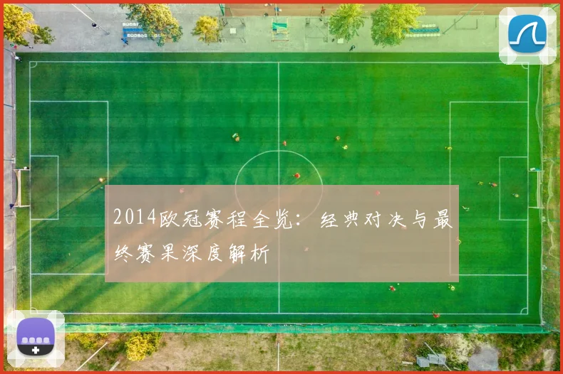 2014欧冠赛程全览:经典对决与最终赛果深度解析