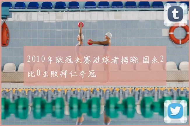 2010年欧冠决赛进球者揭晓 国米2比0击败拜仁夺冠