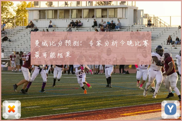 曼城比分预测：专家分析今晚比赛最可能结果