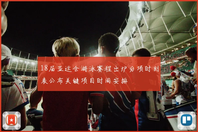 18届亚运会游泳赛程出炉分项时刻表公布关键项目时间安排