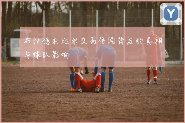 布拉德利比尔交易传闻背后的真相与球队影响