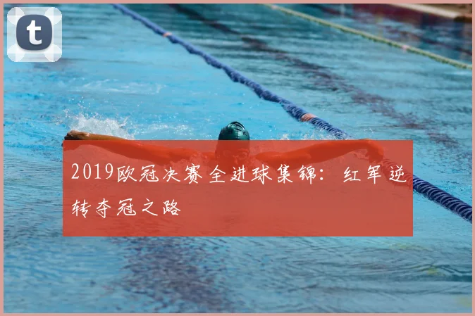 2019欧冠决赛全进球集锦：红军逆转夺冠之路