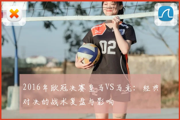2016年欧冠决赛皇马VS马竞：经典对决的战术复盘与影响