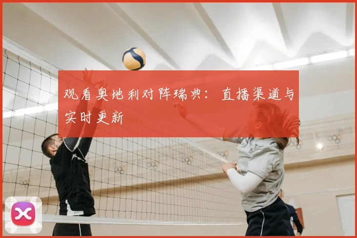 观看奥地利对阵瑞典：直播渠道与实时更新