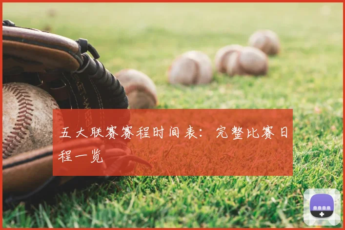 五大联赛赛程时间表：完整比赛日程一览