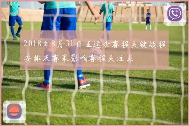 2018年8月31日亚运会赛程关键战程安排及赛果影响赛程关注点