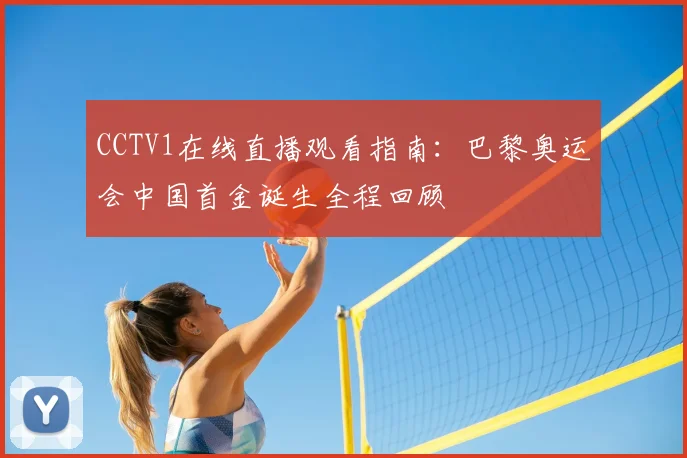 CCTV1在线直播观看指南：巴黎奥运会中国首金诞生全程回顾