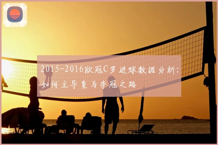 2015-2016欧冠C罗进球数据分析:如何主导皇马夺冠之路