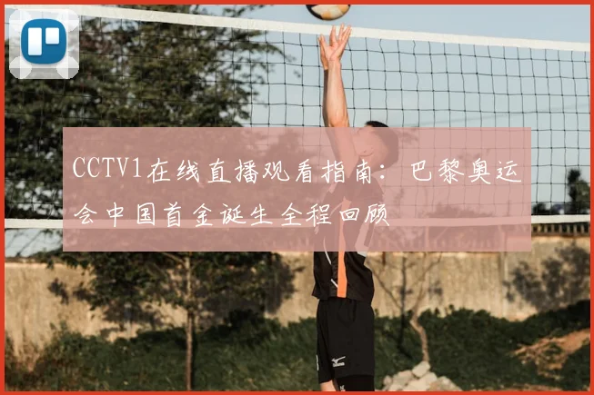 CCTV1在线直播观看指南：巴黎奥运会中国首金诞生全程回顾