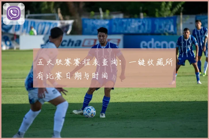 五大联赛赛程表查询：一键收藏所有比赛日期与时间