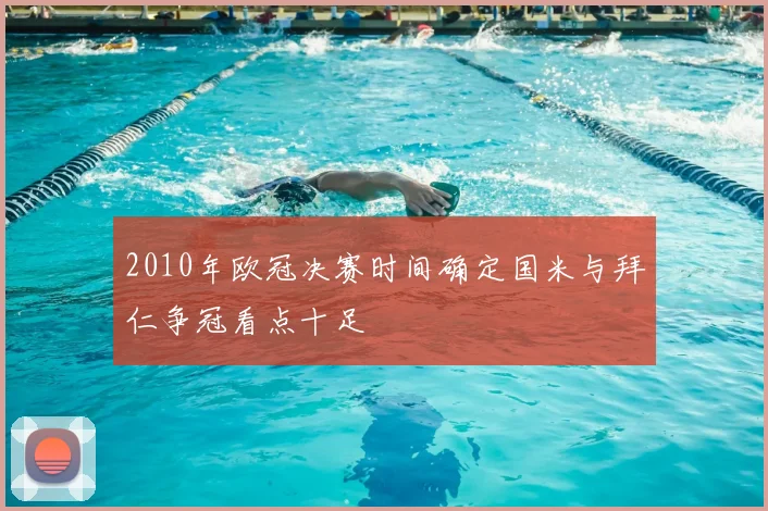 2010年欧冠决赛时间确定国米与拜仁争冠看点十足