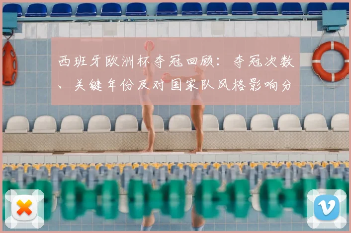 西班牙欧洲杯夺冠回顾：夺冠次数、关键年份及对国家队风格影响分析