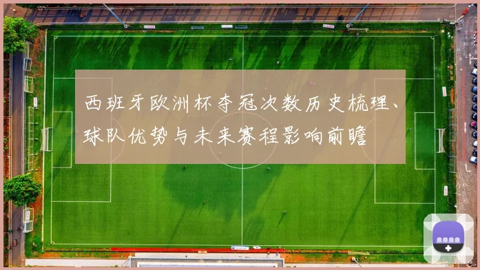 西班牙欧洲杯夺冠次数历史梳理、球队优势与未来赛程影响前瞻