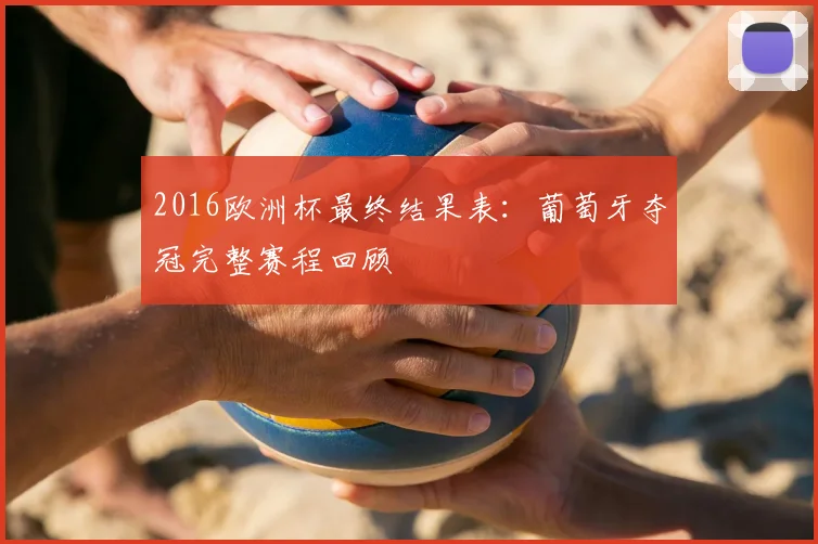 2016欧洲杯最终结果表:葡萄牙夺冠完整赛程回顾